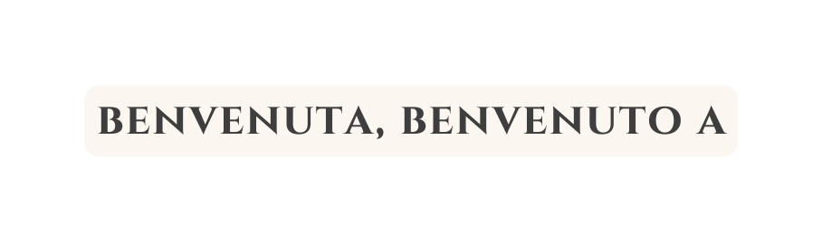 benvenuta benvenuto a